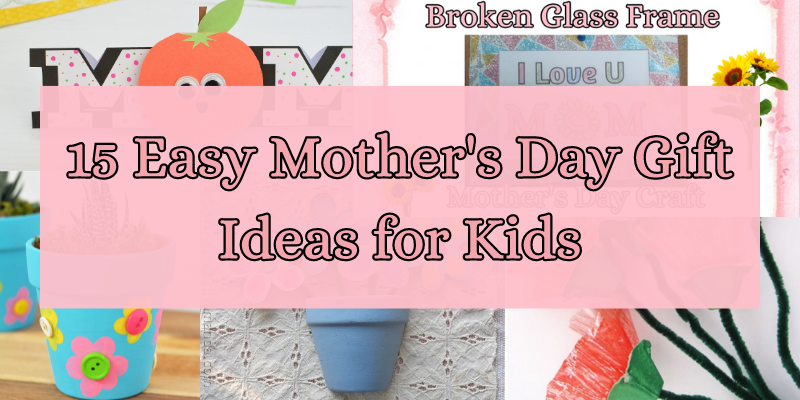 15 Easy Mother's Day Gift Idas for Kids